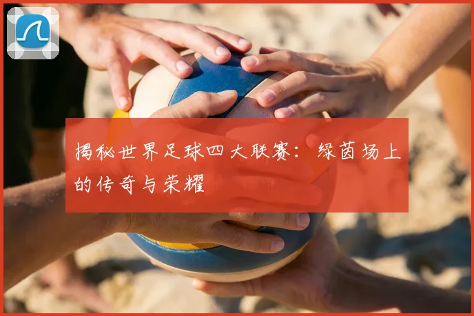揭秘世界足球四大联赛:绿茵场上的传奇与荣耀