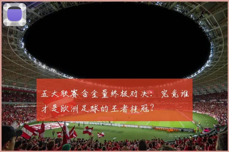 五大联赛含金量终极对决:究竟谁才是欧洲足球的王者桂冠?