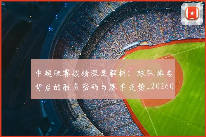 中超联赛战绩深度解析：球队排名背后的胜负密码与赛季走势_20260610190532