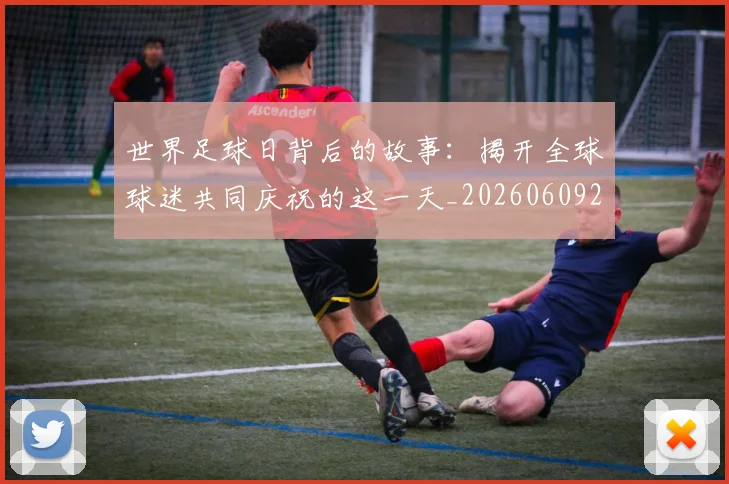 世界足球日背后的故事：揭开全球球迷共同庆祝的这一天_20260609201441