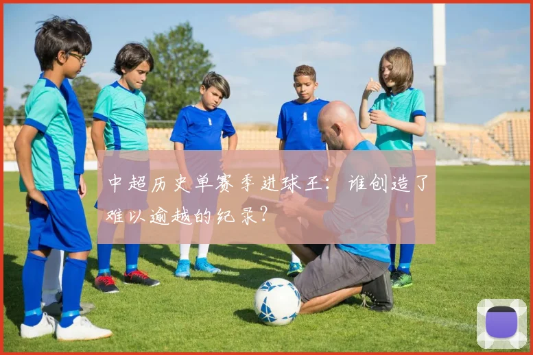 中超历史单赛季进球王：谁创造了难以逾越的纪录？