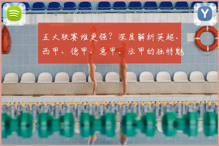 五大联赛谁更强？深度解析英超、西甲、德甲、意甲、法甲的独特魅力与风格