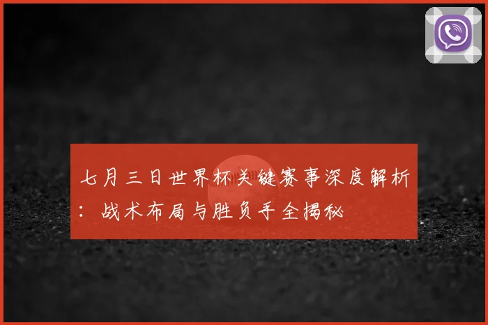 七月三日世界杯关键赛事深度解析:战术布局与胜负手全揭秘