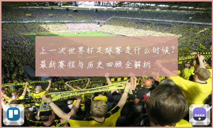 上一次世界杯足球赛是什么时候?最新赛程与历史回顾全解析