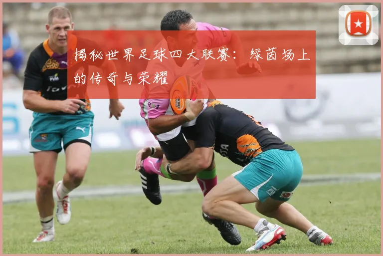 揭秘世界足球四大联赛：绿茵场上的传奇与荣耀
