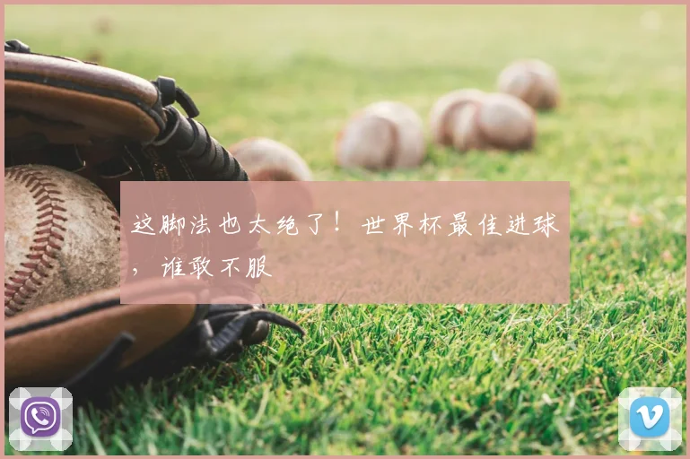 这脚法也太绝了！世界杯最佳进球，谁敢不服