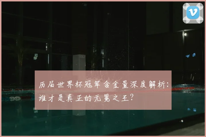 历届世界杯冠军含金量深度解析:谁才是真正的无冕之王?
